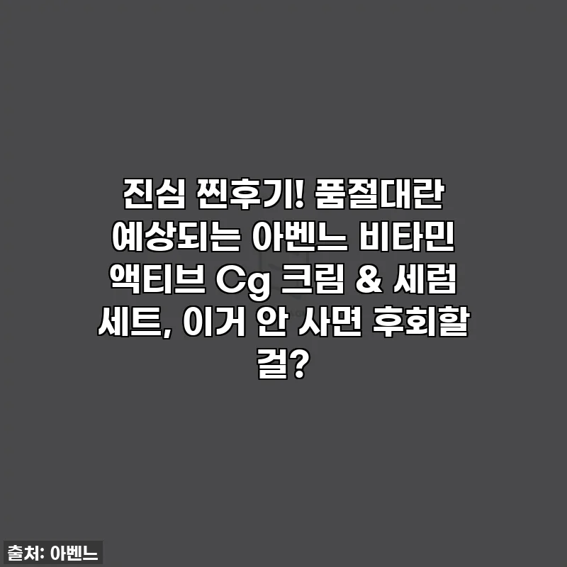진심 찐후기! 품절대란 예상되는 아벤느 비타민 액티브 Cg 크림 & 세럼 세트, 이거 안 사면 후회할 걸?