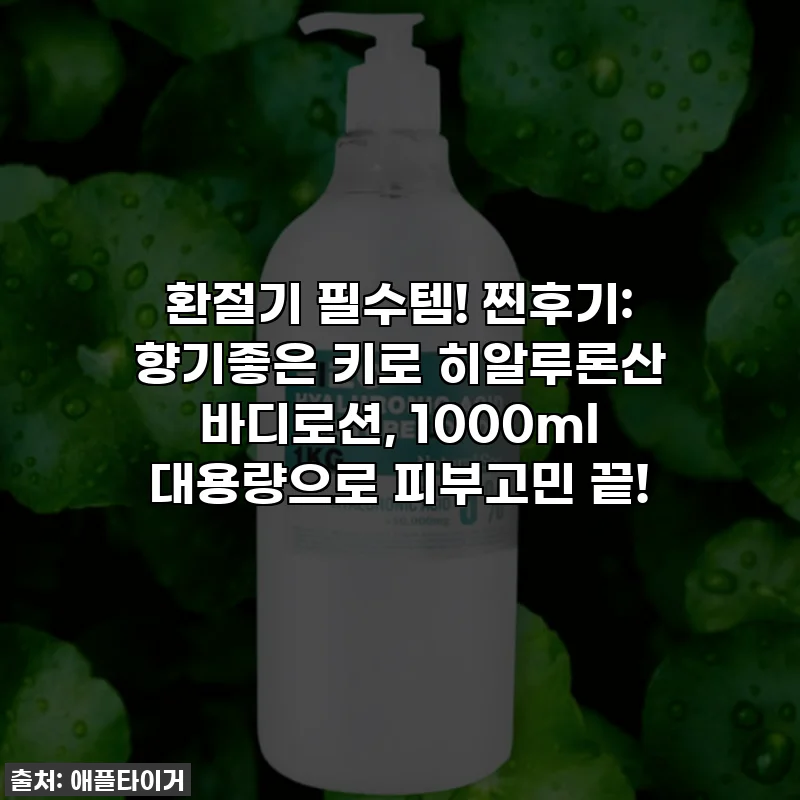 환절기 필수템! 찐후기: 향기좋은 키로 히알루론산 바디로션, 1000ml 대용량으로 피부고민 끝!