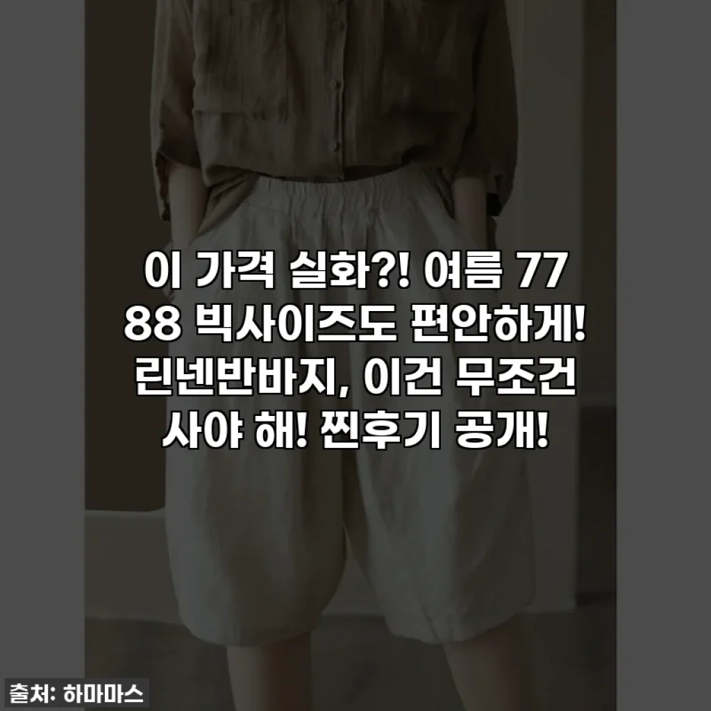 이 가격 실화?! 여름 77 88 빅사이즈도 편안하게! 린넨반바지, 이건 무조건 사야 해! 찐후기 공개!