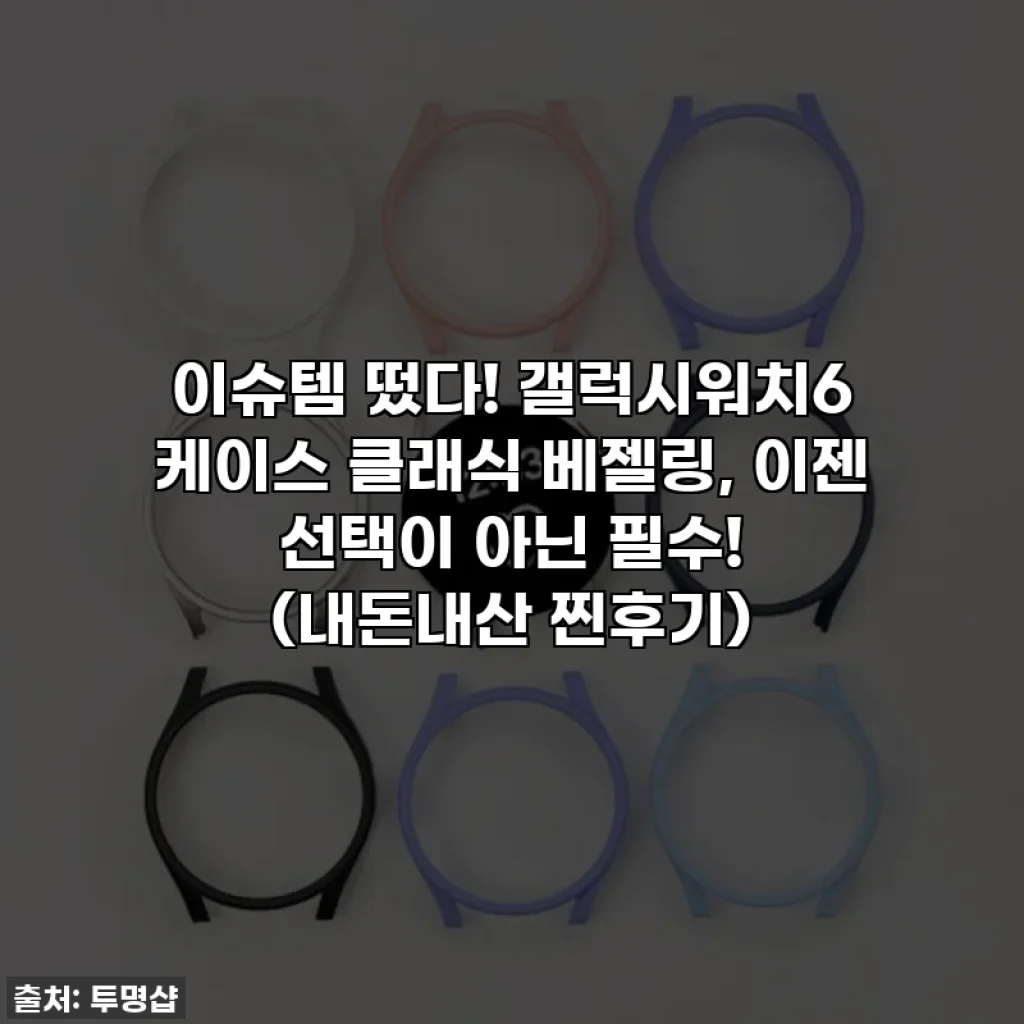 이슈템 떴다! 갤럭시워치6 케이스 클래식 베젤링, 이젠 선택이 아닌 필수! (내돈내산 찐후기)