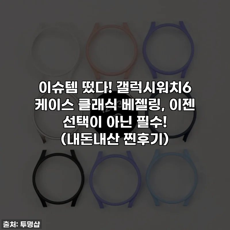 이슈템 떴다! 갤럭시워치6 케이스 클래식 베젤링, 이젠 선택이 아닌 필수! (내돈내산 찐후기)