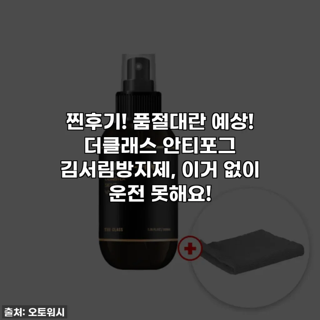 찐후기! 품절대란 예상! 더클래스 안티포그 김서림방지제, 이거 없이 운전 못해요!