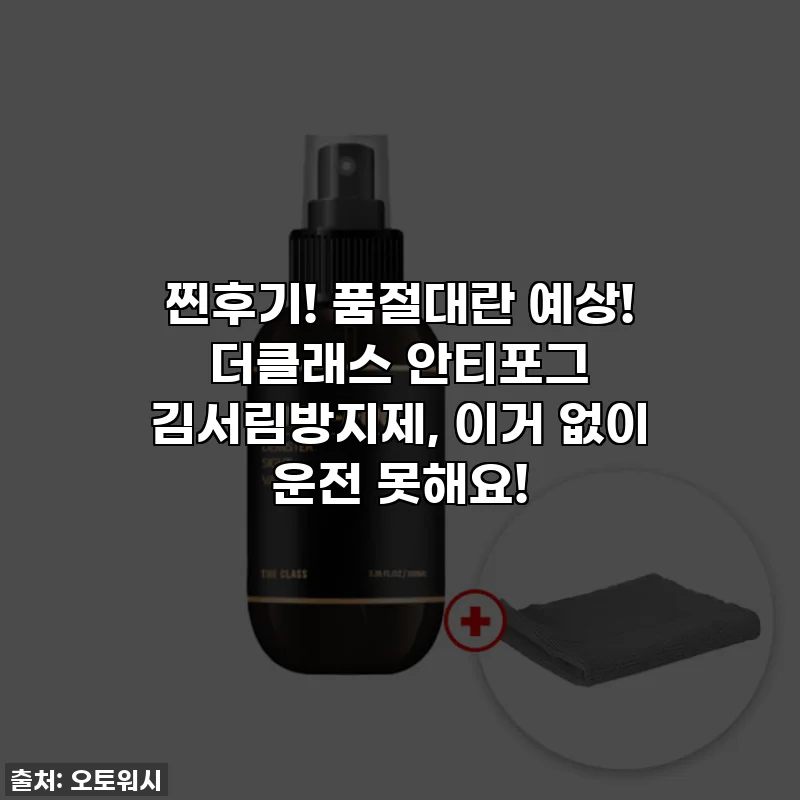 찐후기! 품절대란 예상! 더클래스 안티포그 김서림방지제, 이거 없이 운전 못해요!