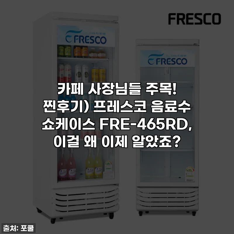 카페 사장님들 주목! 찐후기) 프레스코 음료수 쇼케이스 FRE-465RD, 이걸 왜 이제 알았죠?