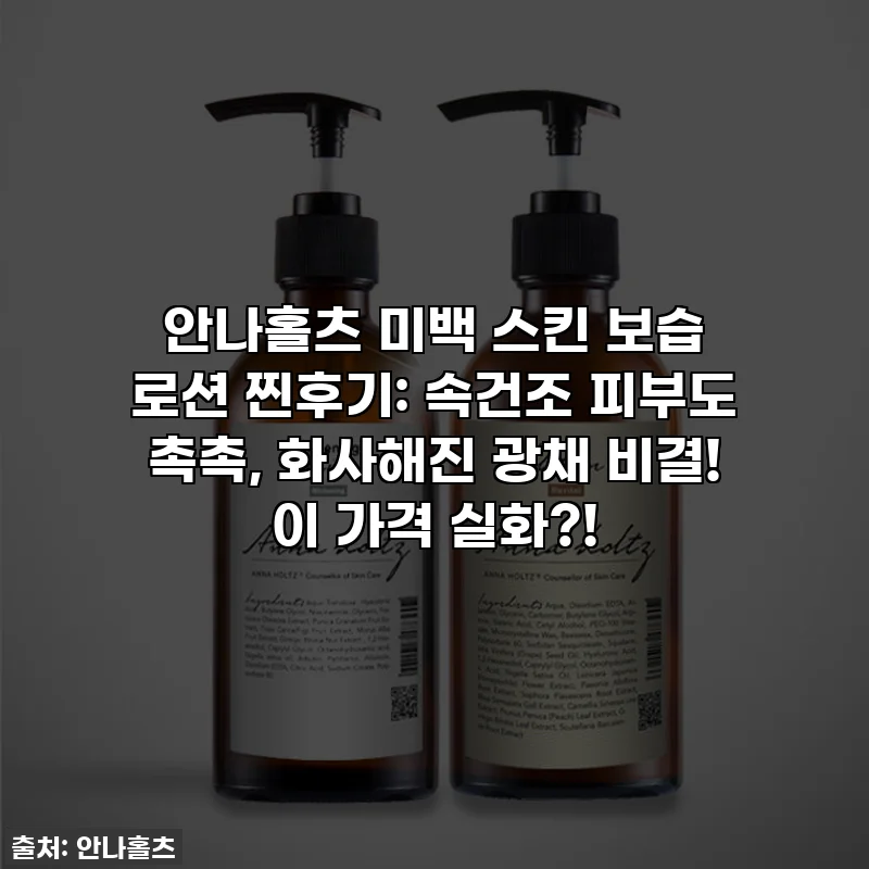 안나홀츠 미백 스킨 보습 로션 찐후기: 속건조 피부도 촉촉, 화사해진 광채 비결! 이 가격 실화?!