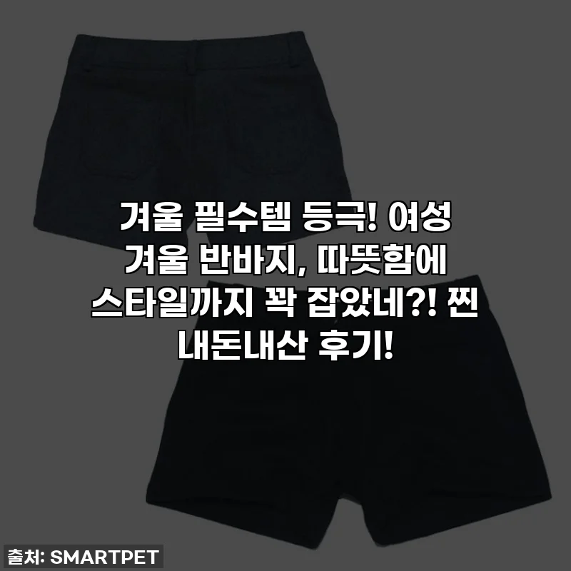 겨울 필수템 등극! 여성 겨울 반바지, 따뜻함에 스타일까지 꽉 잡았네?! 찐 내돈내산 후기!