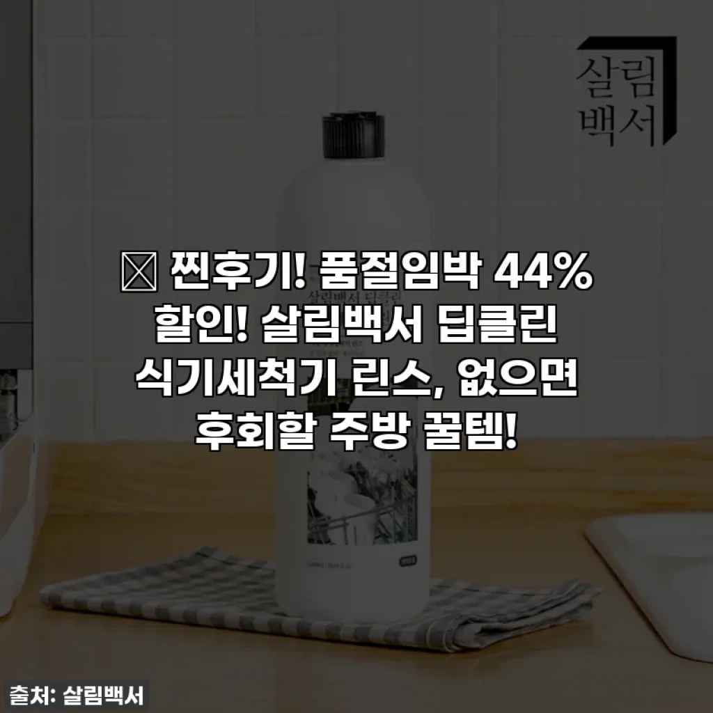 🔥 찐후기! 품절임박 44% 할인! 살림백서 딥클린 식기세척기 린스, 없으면 후회할 주방 꿀템!
