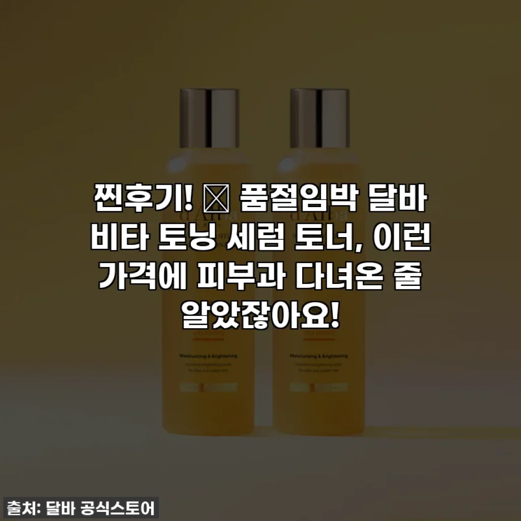 찐후기! 🤩 품절임박 달바 비타 토닝 세럼 토너, 이런 가격에 피부과 다녀온 줄 알았잖아요!