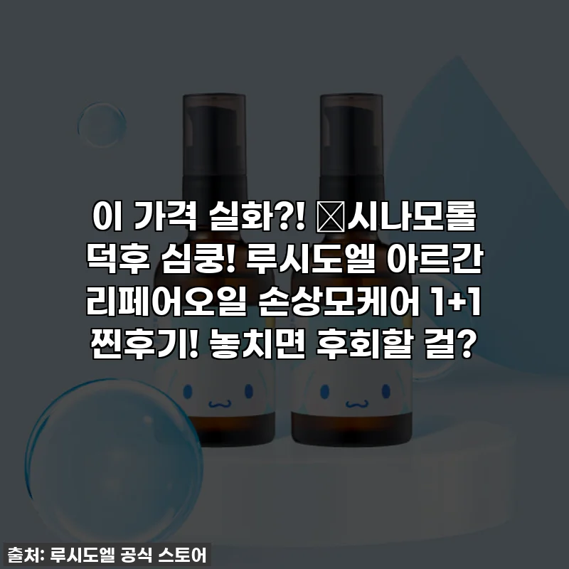 이 가격 실화?! 💖시나모롤 덕후 심쿵! 루시도엘 아르간 리페어오일 손상모케어 1+1 찐후기! 놓치면 후회할 걸?