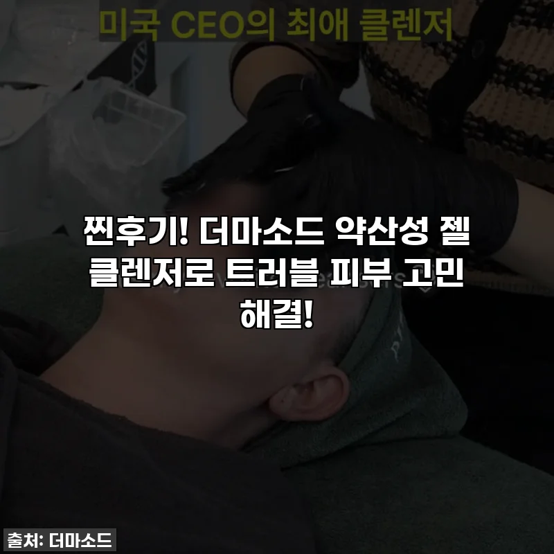 찐후기! 더마소드 약산성 젤 클렌저로 트러블 피부 고민 해결!