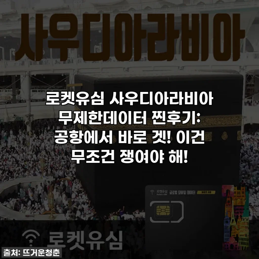 로켓유심 사우디아라비아 무제한데이터 찐후기: 공항에서 바로 겟! 이건 무조건 쟁여야 해!