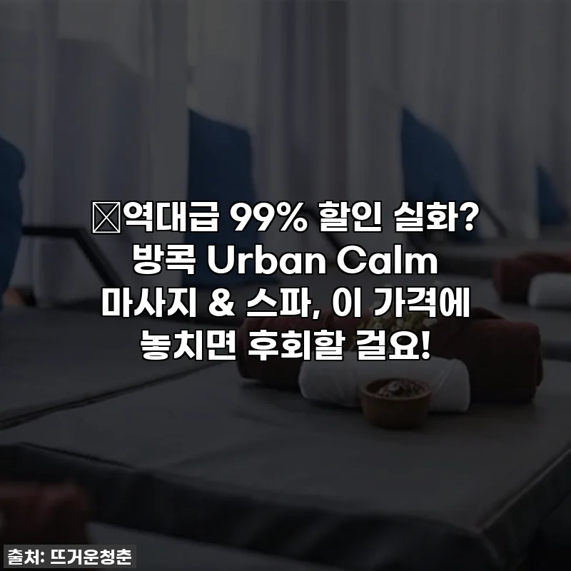 🔥역대급 99% 할인 실화? 방콕 Urban Calm 마사지 & 스파, 이 가격에 놓치면 후회할 걸요!