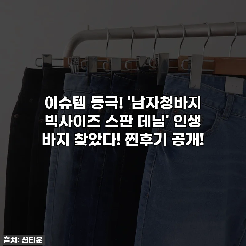 이슈템 등극! '남자청바지 빅사이즈 스판 데님' 인생 바지 찾았다! 찐후기 공개!