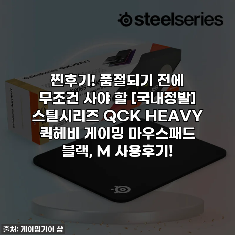 찐후기! 품절되기 전에 무조건 사야 할 [국내정발] 스틸시리즈 QCK HEAVY 퀵헤비 게이밍 마우스패드 블랙, M 사용후기!