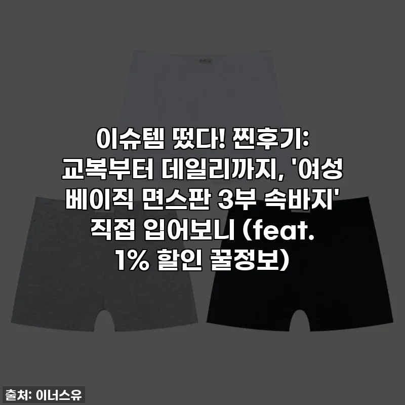 이슈템 떴다! 찐후기: 교복부터 데일리까지, '여성 베이직 면스판 3부 속바지' 직접 입어보니 (feat. 1% 할인 꿀정보)