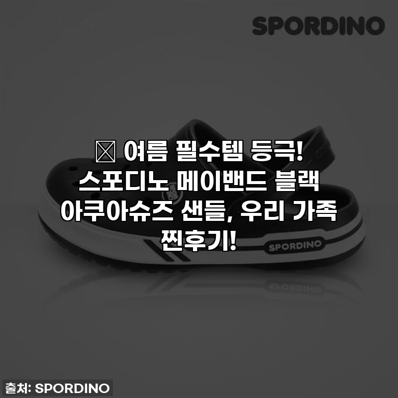 🌊 여름 필수템 등극! 스포디노 메이밴드 블랙 아쿠아슈즈 샌들, 우리 가족 찐후기!