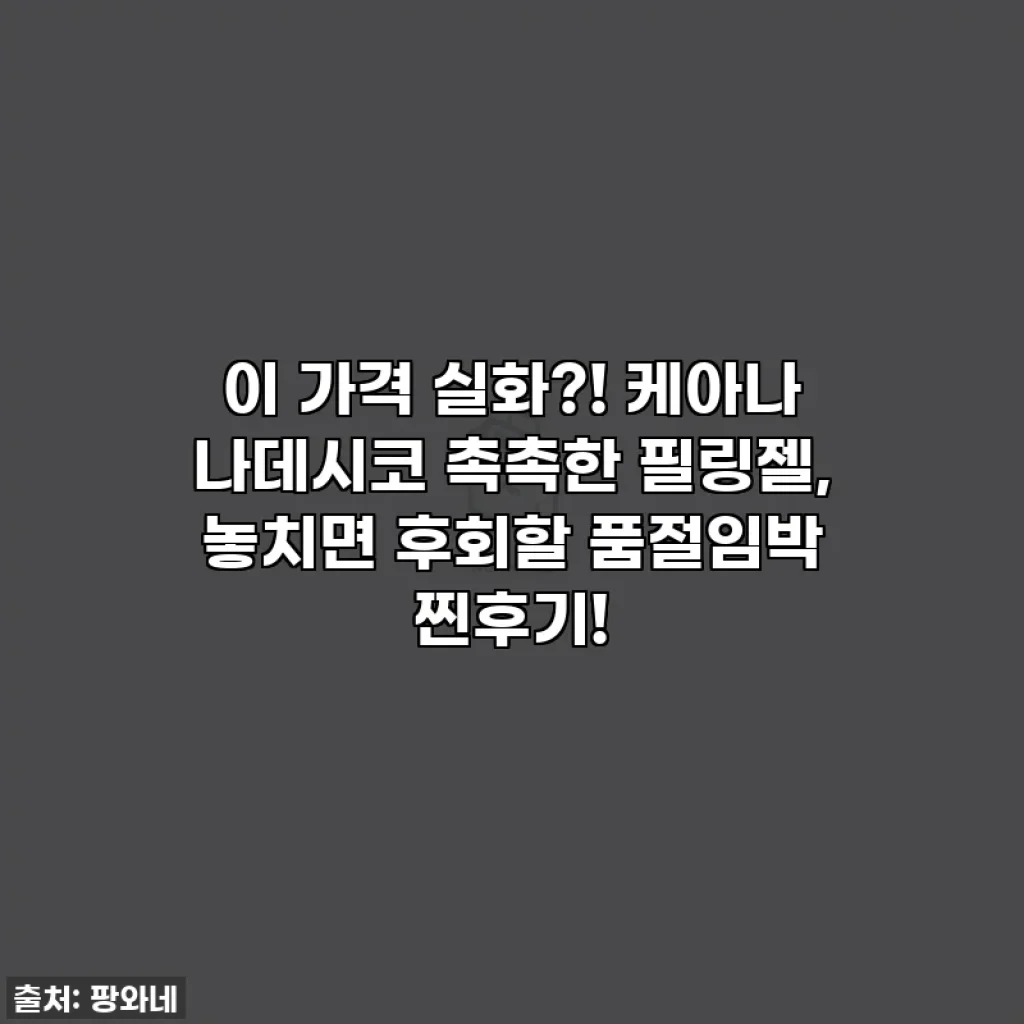 이 가격 실화?! 케아나 나데시코 촉촉한 필링젤, 놓치면 후회할 품절임박 찐후기!
