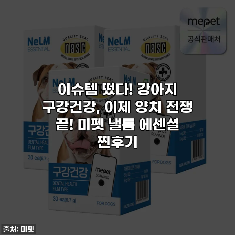 이슈템 떴다! 강아지 구강건강, 이제 양치 전쟁 끝! 미펫 낼름 에센셜 찐후기
