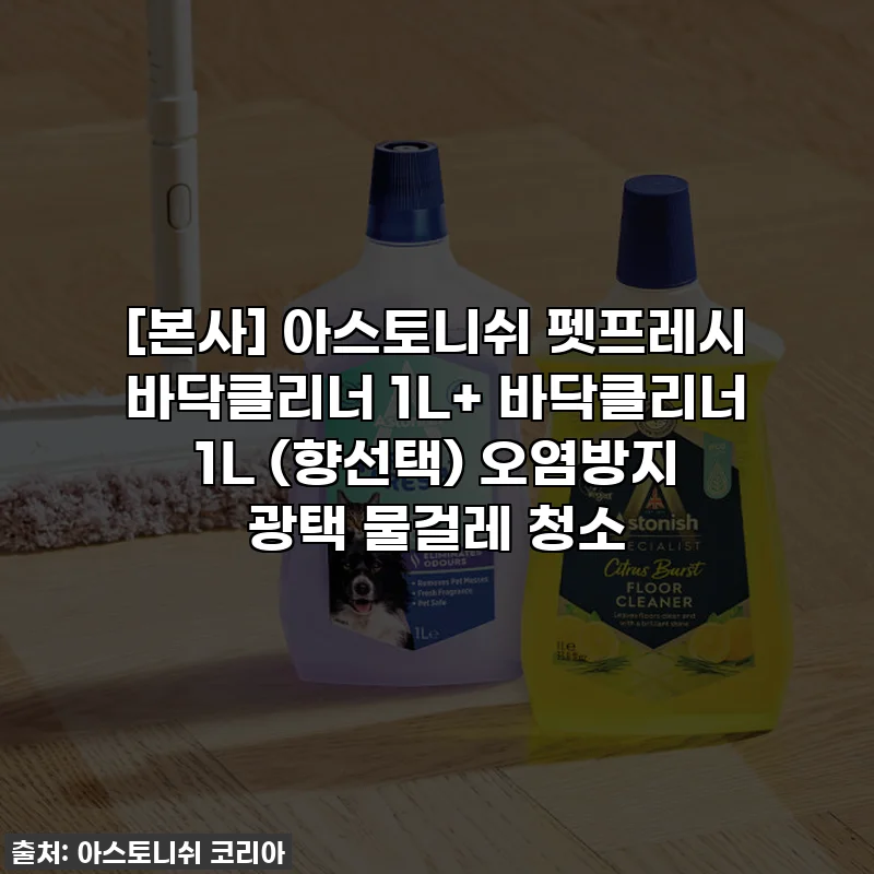 [본사] 아스토니쉬 펫프레시 바닥클리너 1L+ 바닥클리너 1L (향선택) 오염방지 광택 물걸레 청소