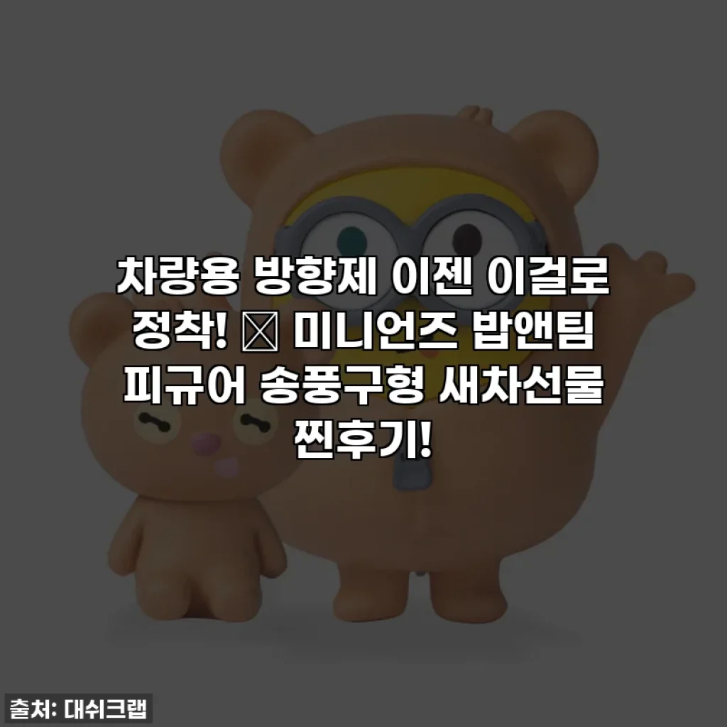 차량용 방향제 이젠 이걸로 정착! 🚗 미니언즈 밥앤팀 피규어 송풍구형 새차선물 찐후기!