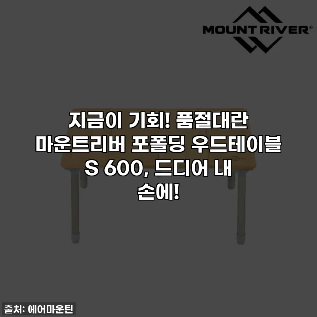 지금이 기회! 품절대란 마운트리버 포폴딩 우드테이블 S 600, 드디어 내 손에!