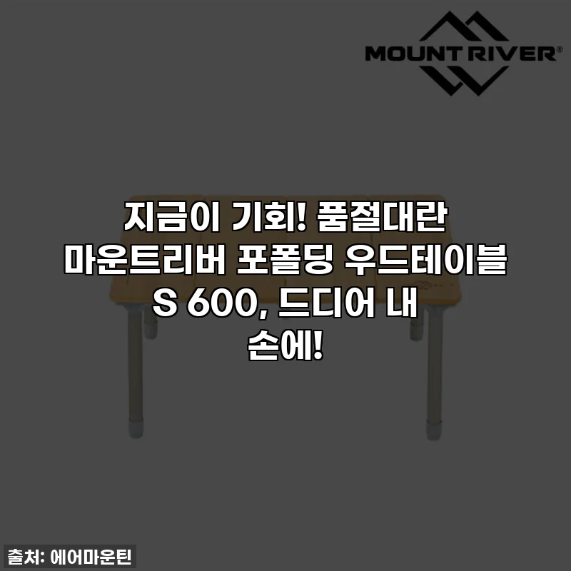 지금이 기회! 품절대란 마운트리버 포폴딩 우드테이블 S 600, 드디어 내 손에!