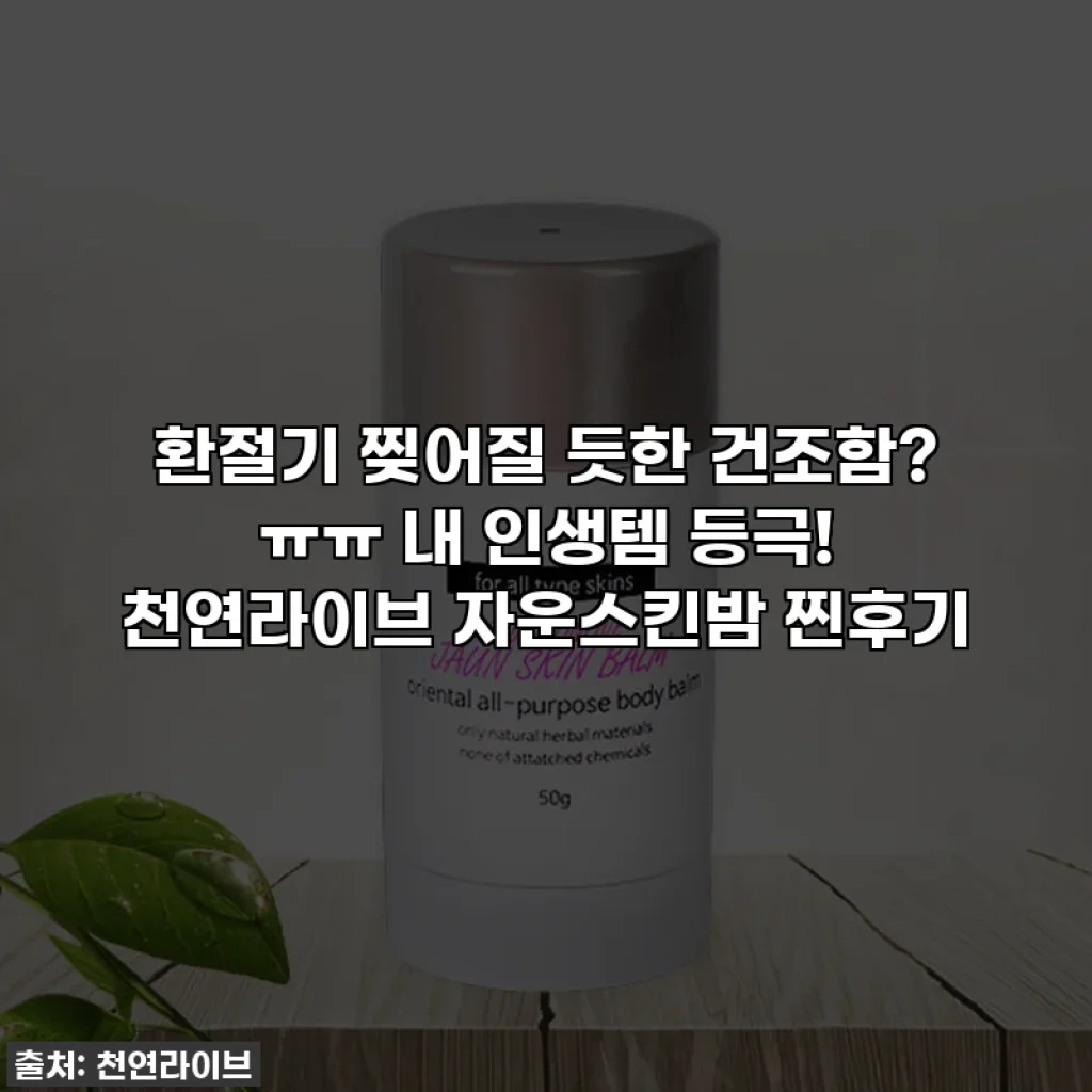 환절기 찢어질 듯한 건조함? ㅠㅠ 내 인생템 등극! 천연라이브 자운스킨밤 찐후기