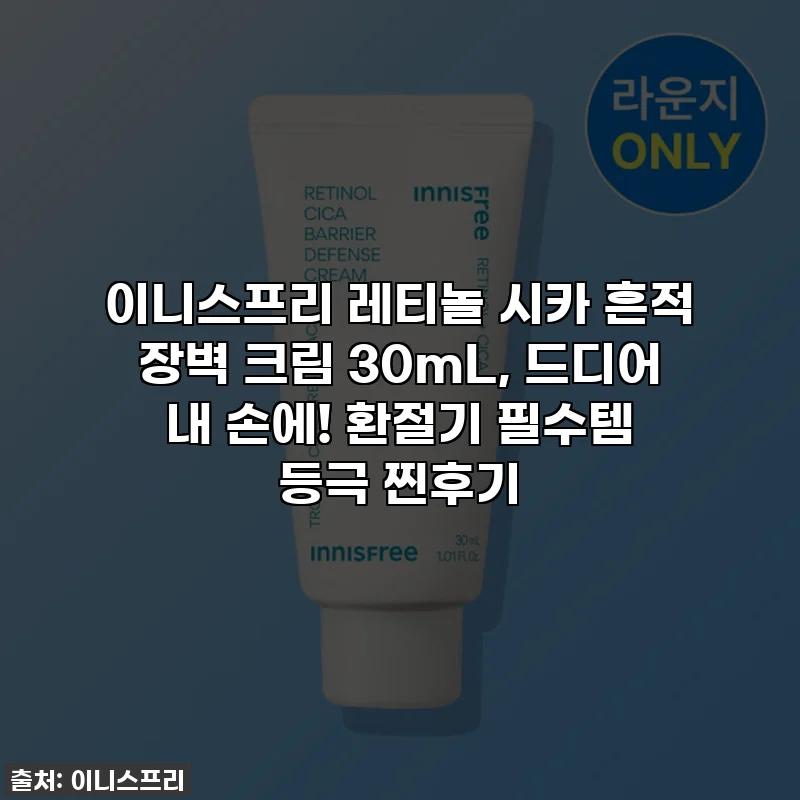 이니스프리 레티놀 시카 흔적 장벽 크림 30mL, 드디어 내 손에! 환절기 필수템 등극 찐후기
