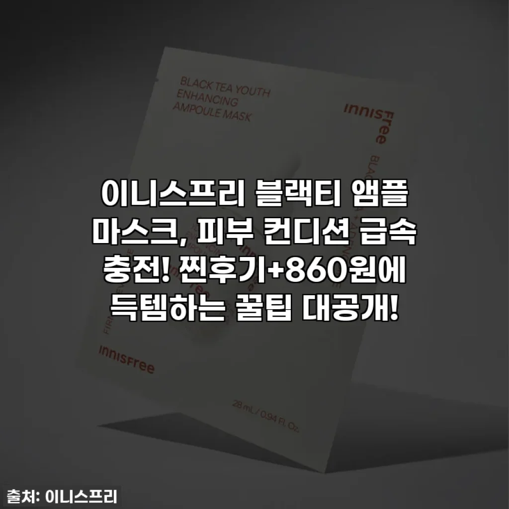 이니스프리 블랙티 앰플 마스크, 피부 컨디션 급속 충전! 찐후기+860원에 득템하는 꿀팁 대공개!