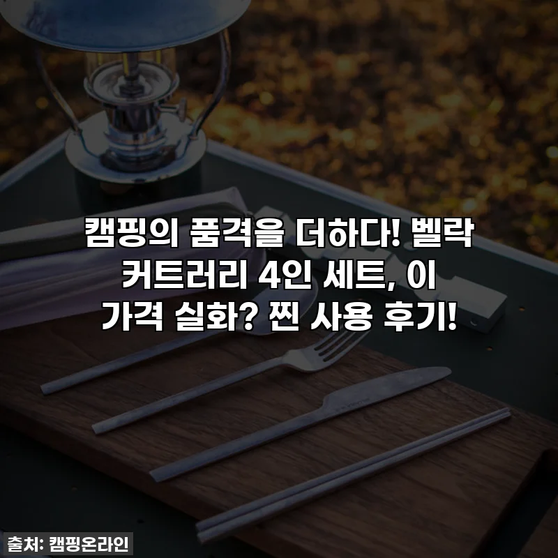 캠핑의 품격을 더하다! 벨락 커트러리 4인 세트, 이 가격 실화? 찐 사용 후기!