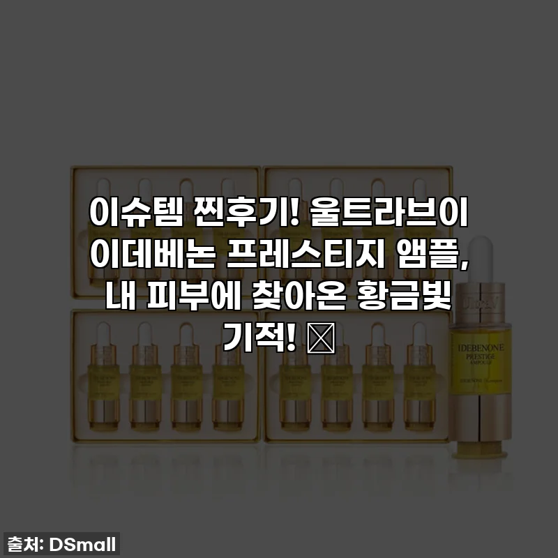 이슈템 찐후기! 울트라브이 이데베논 프레스티지 앰플, 내 피부에 찾아온 황금빛 기적! ✨