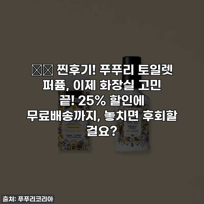🚽✨ 찐후기! 푸푸리 토일렛 퍼퓸, 이제 화장실 고민 끝! 25% 할인에 무료배송까지, 놓치면 후회할 걸요?