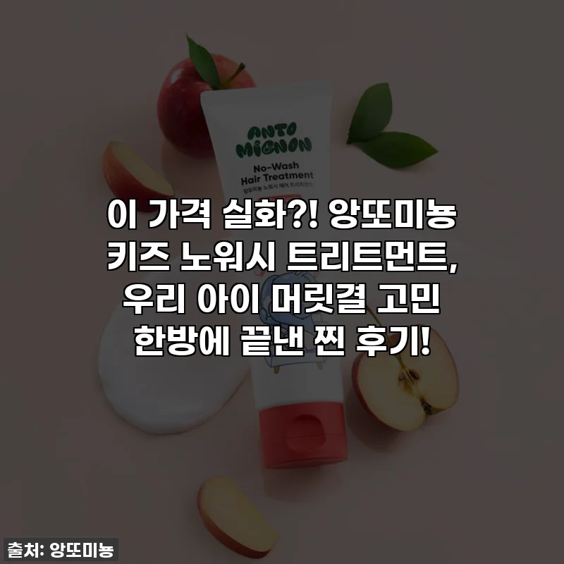이 가격 실화?! 앙또미뇽 키즈 노워시 트리트먼트, 우리 아이 머릿결 고민 한방에 끝낸 찐 후기!