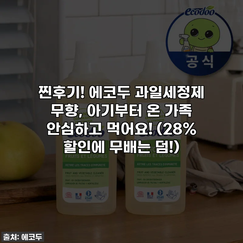 찐후기! 에코두 과일세정제 무향, 아기부터 온 가족 안심하고 먹어요! (28% 할인에 무배는 덤!)