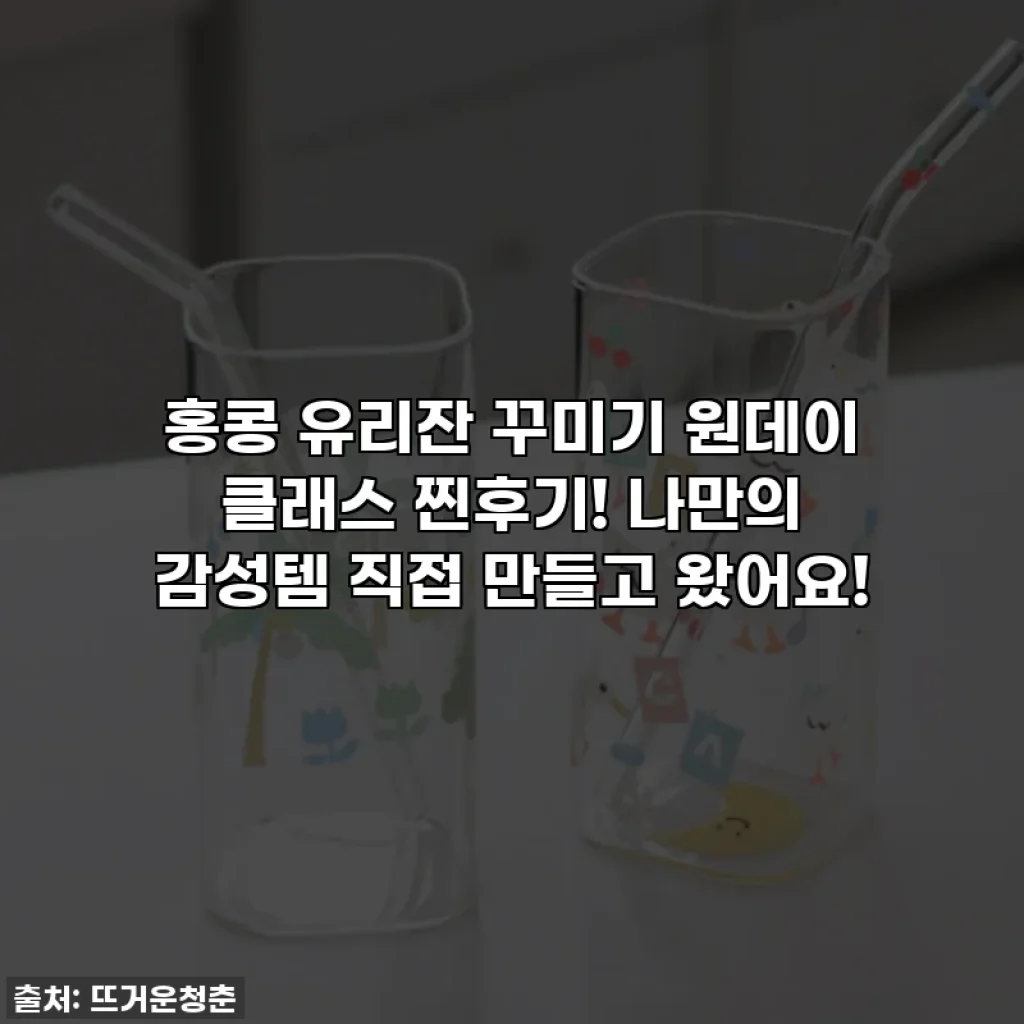 홍콩 유리잔 꾸미기 원데이 클래스 찐후기! 나만의 감성템 직접 만들고 왔어요! ✨