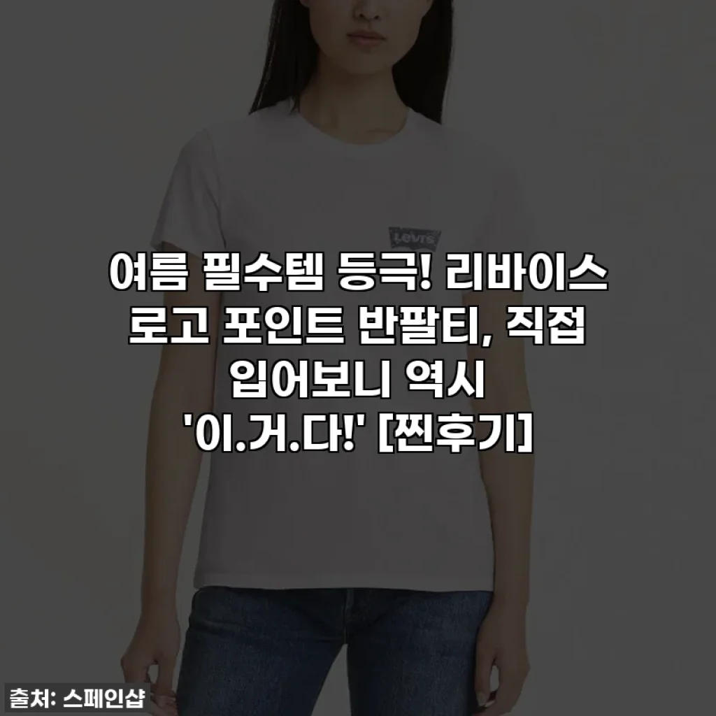 여름 필수템 등극! 리바이스 로고 포인트 반팔티, 직접 입어보니 역시 '이.거.다!' [찐후기]