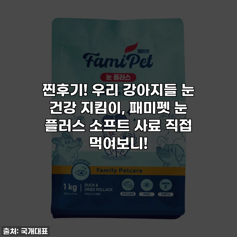 찐후기! 우리 강아지들 눈 건강 지킴이, 패미펫 눈 플러스 소프트 사료 직접 먹여보니!