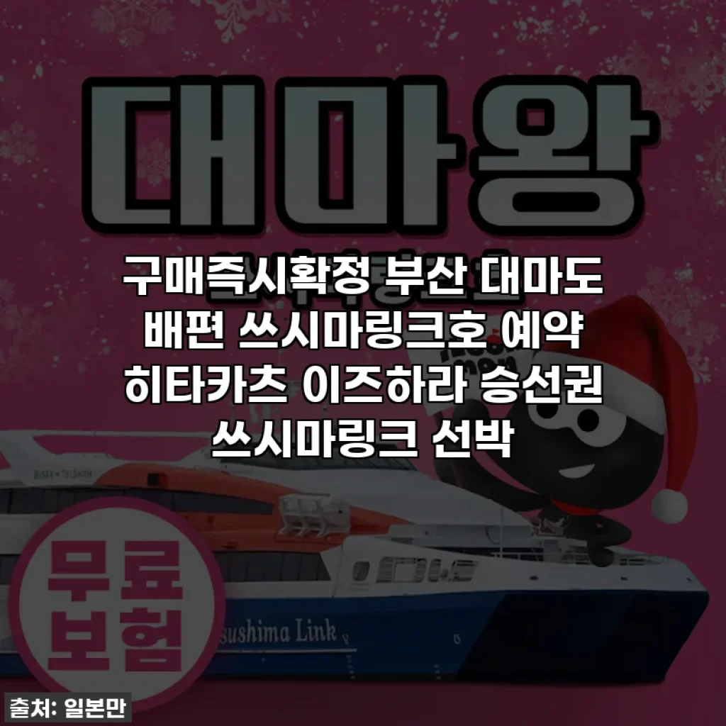 구매즉시확정 부산 대마도 배편 쓰시마링크호 예약 히타카츠 이즈하라 승선권 쓰시마링크 선박