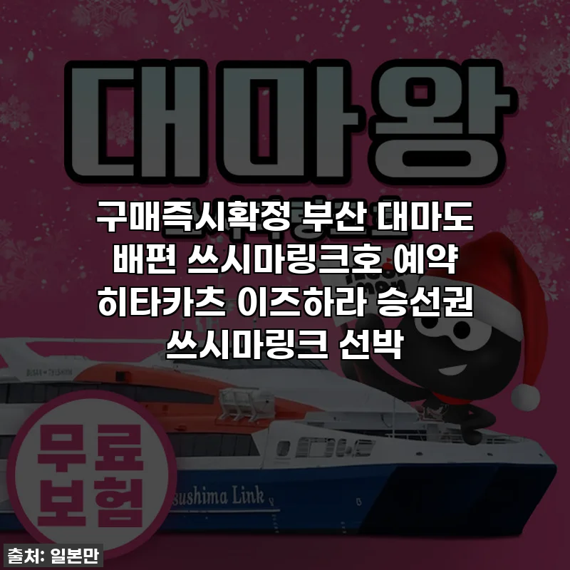 구매즉시확정 부산 대마도 배편 쓰시마링크호 예약 히타카츠 이즈하라 승선권 쓰시마링크 선박