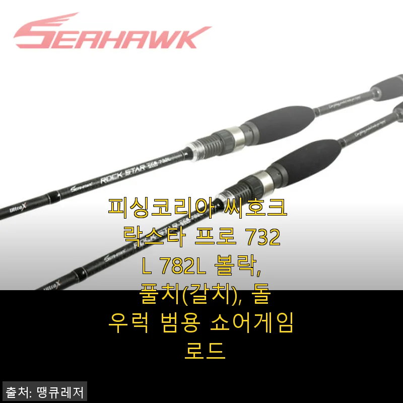 피싱코리아 씨호크 락스타 프로 732L 782L 사용후기 - 볼락부터 돌우럭까지 완벽 커버하는 쇼어게임 로드