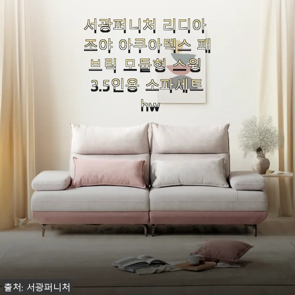 서광퍼니처 리디아 조야 아쿠아텍스 패브릭 모듈형 스윙 3.5인용 소파세트 사용후기