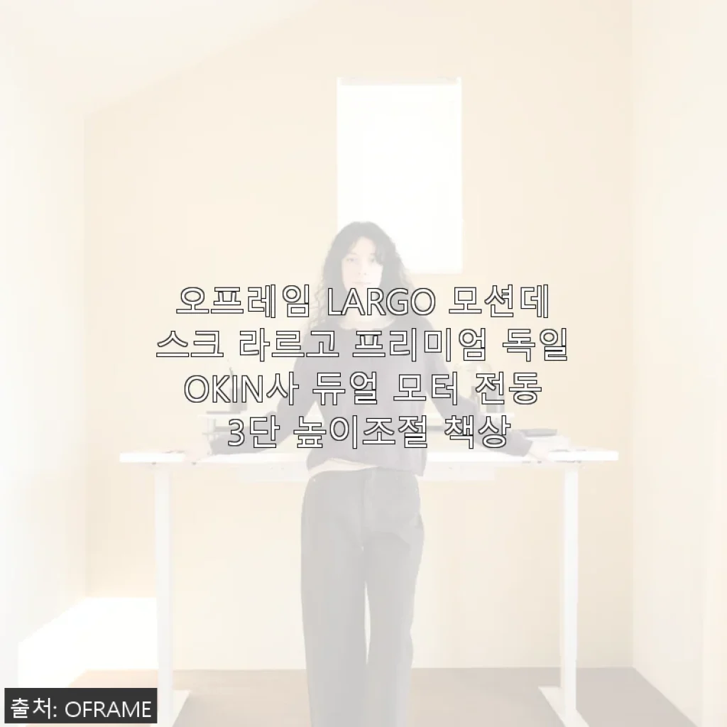 오프레임 LARGO 모션데스크 라르고 프리미엄 독일OKIN사 듀얼 모터 전동 3단 높이조절 책상 사용후기