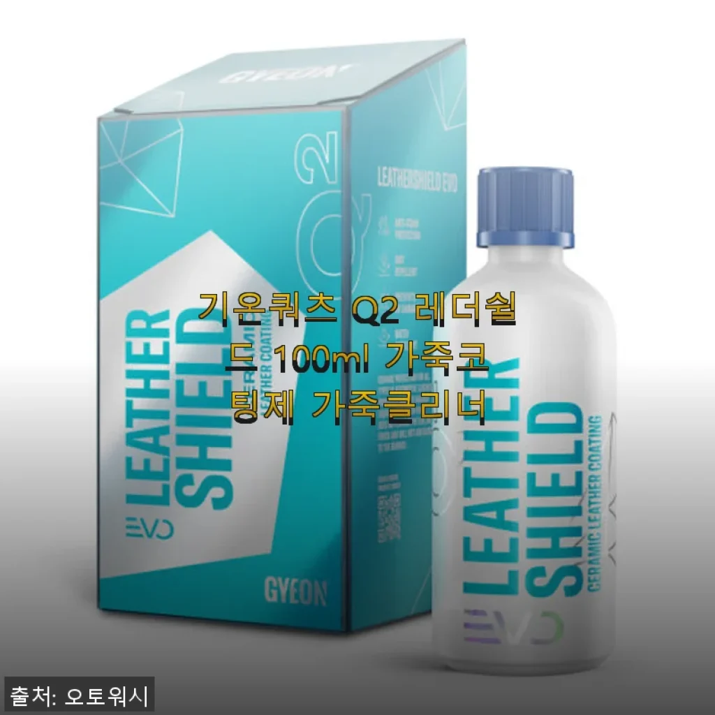 기온쿼츠 Q2 레더쉴드 100ml 가죽코팅제 사용후기: 첫 차 가죽 시트 이염 걱정 끝!