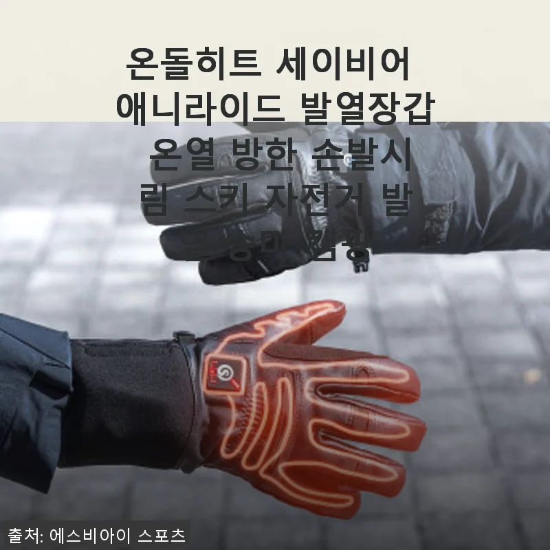 온돌히트 세이비어 애니라이드 발열장갑 사용후기: 겨울 아웃도어 필수템 경험담