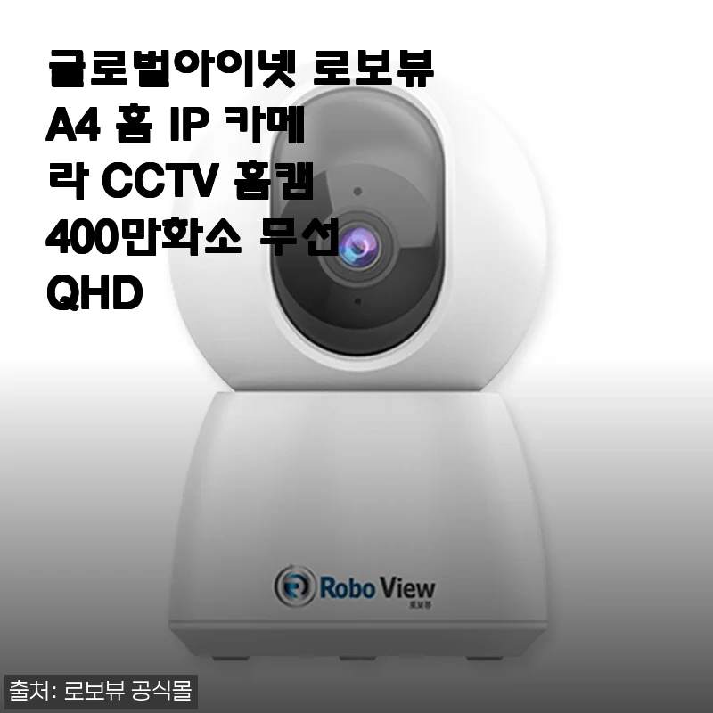 글로벌아이넷 로보뷰A4 홈 IP 카메라 사용후기: 400만 화소 QHD로 집안 안전을 더 확실하게!